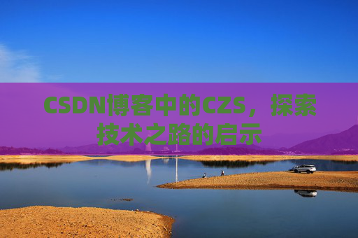 CSDN博客中的CZS，探索技术之路的启示